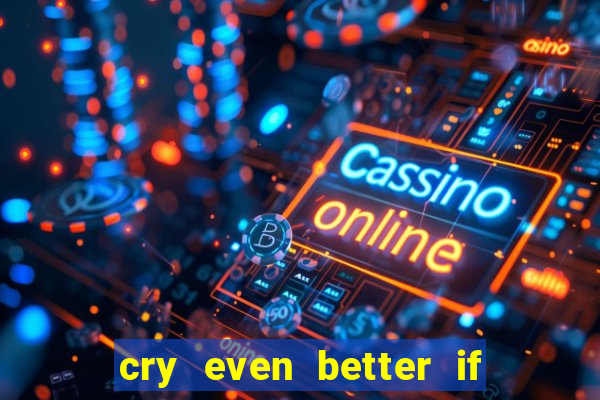 cry even better if you beg pt br